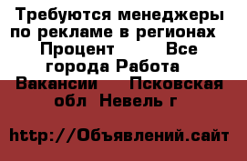 Требуются менеджеры по рекламе в регионах › Процент ­ 50 - Все города Работа » Вакансии   . Псковская обл.,Невель г.